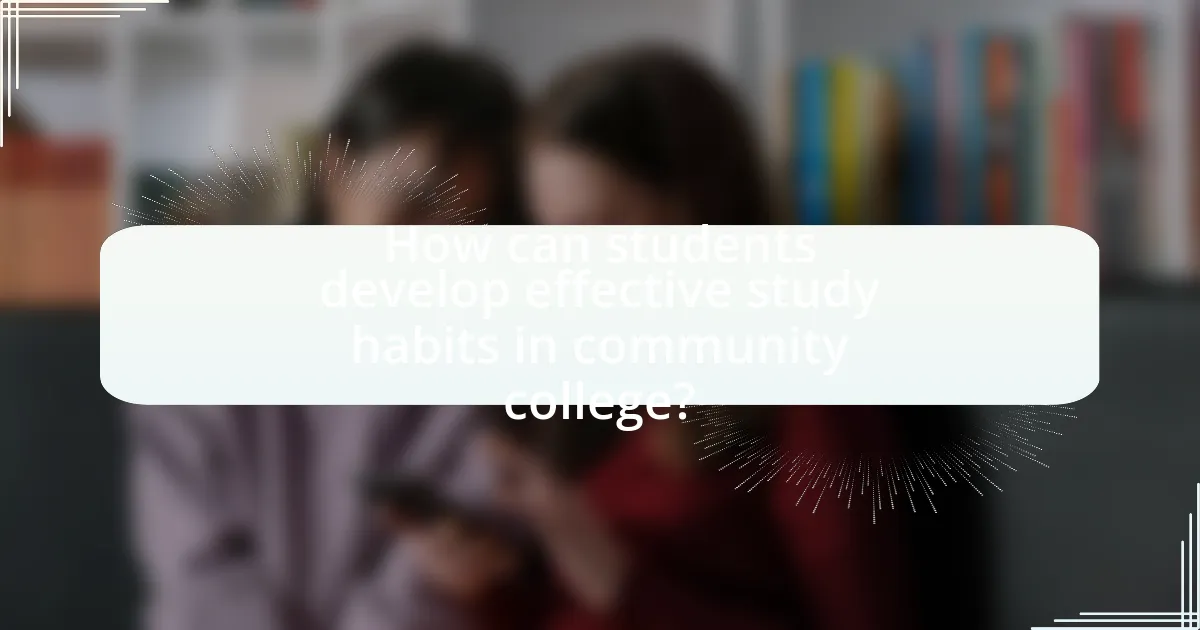 How can students develop effective study habits in community college?