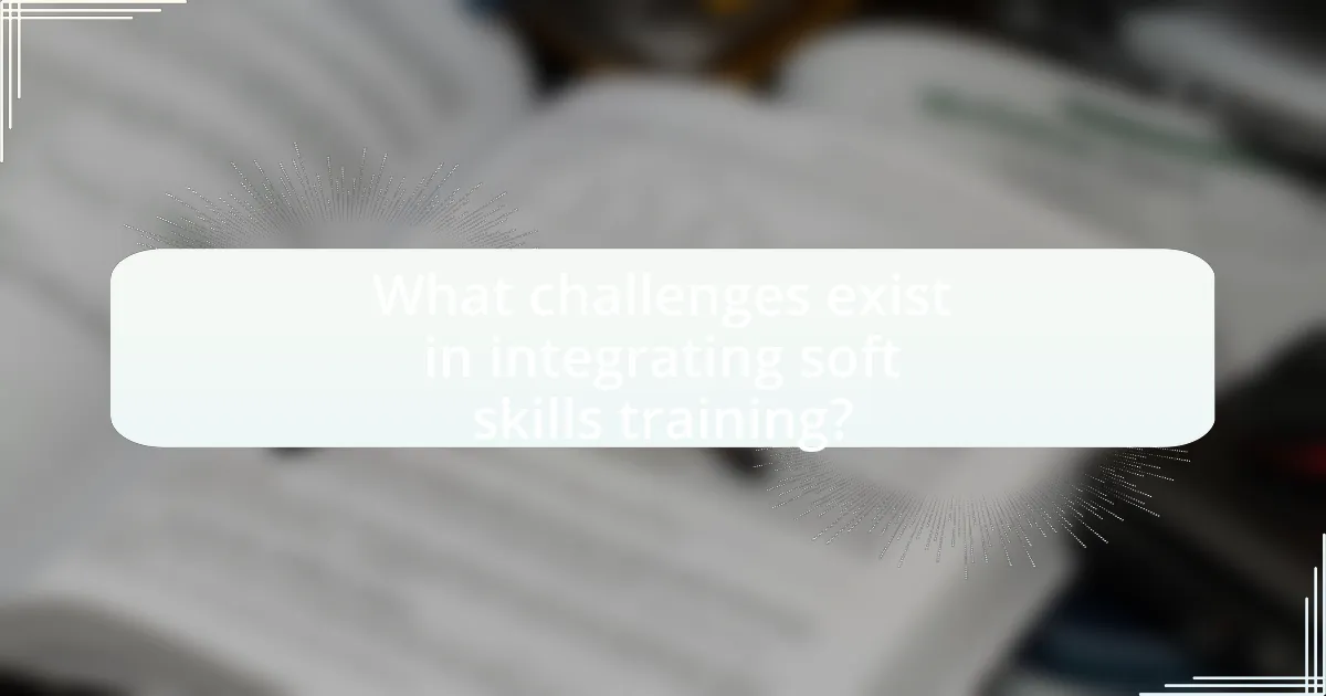 What challenges exist in integrating soft skills training?